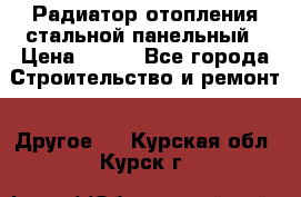 Радиатор отопления стальной панельный › Цена ­ 704 - Все города Строительство и ремонт » Другое   . Курская обл.,Курск г.